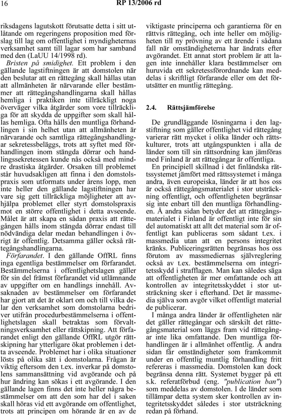 Ett problem i den gällande lagstiftningen är att domstolen när den beslutar att en rättegång skall hållas utan att allmänheten är närvarande eller bestämmer att rättegångshandlingarna skall hållas