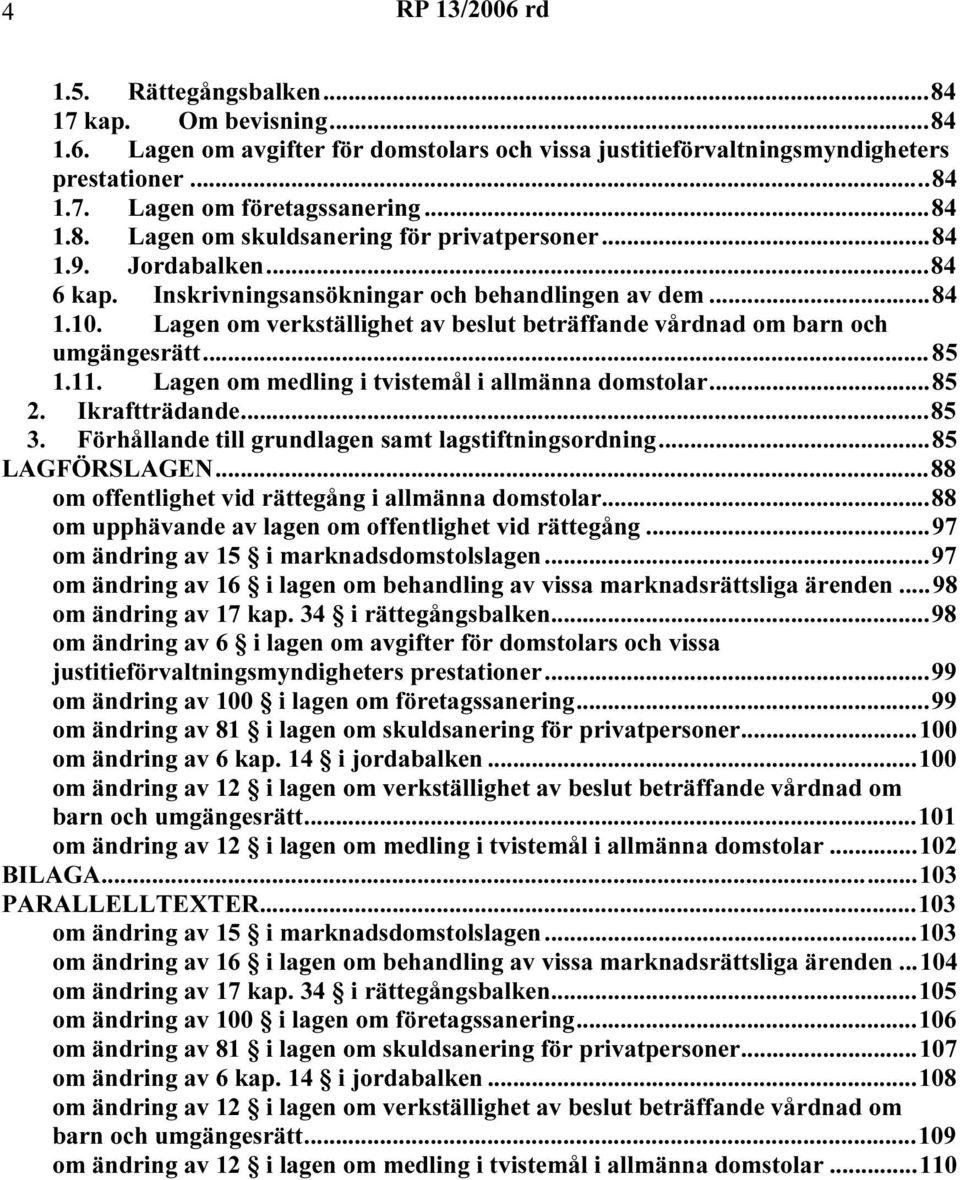 Lagen om verkställighet av beslut beträffande vårdnad om barn och umgängesrätt...85 1.11. Lagen om medling i tvistemål i allmänna domstolar...85 2. Ikraftträdande...85 3.