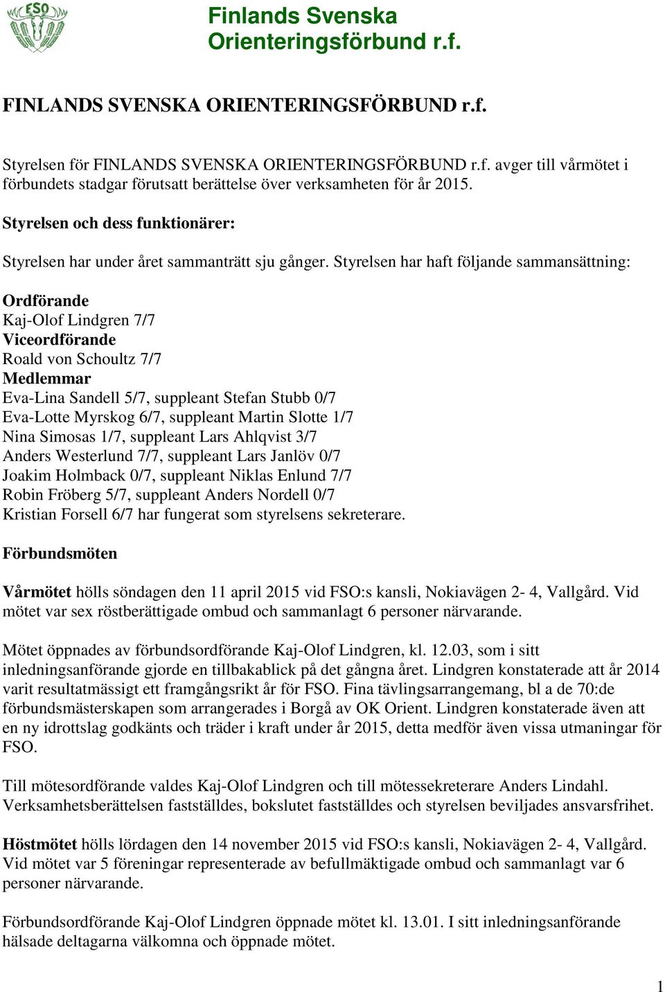 Styrelsen har haft följande sammansättning: Ordförande Kaj-Olof Lindgren 7/7 Viceordförande Roald von Schoultz 7/7 Medlemmar Eva-Lina Sandell 5/7, suppleant Stefan Stubb 0/7 Eva-Lotte Myrskog 6/7,