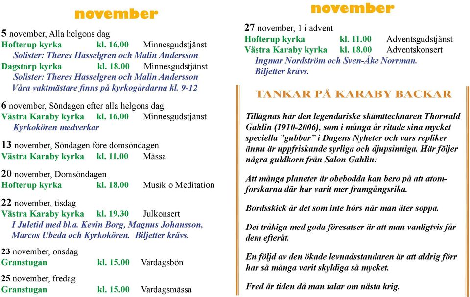 00 Minnesgudstjänst Kyrkokören medverkar 13 november, Söndagen före domsöndagen Västra Karaby kyrka kl. 11.00 Mässa 20 november, Domsöndagen Hofterup kyrka kl. 18.