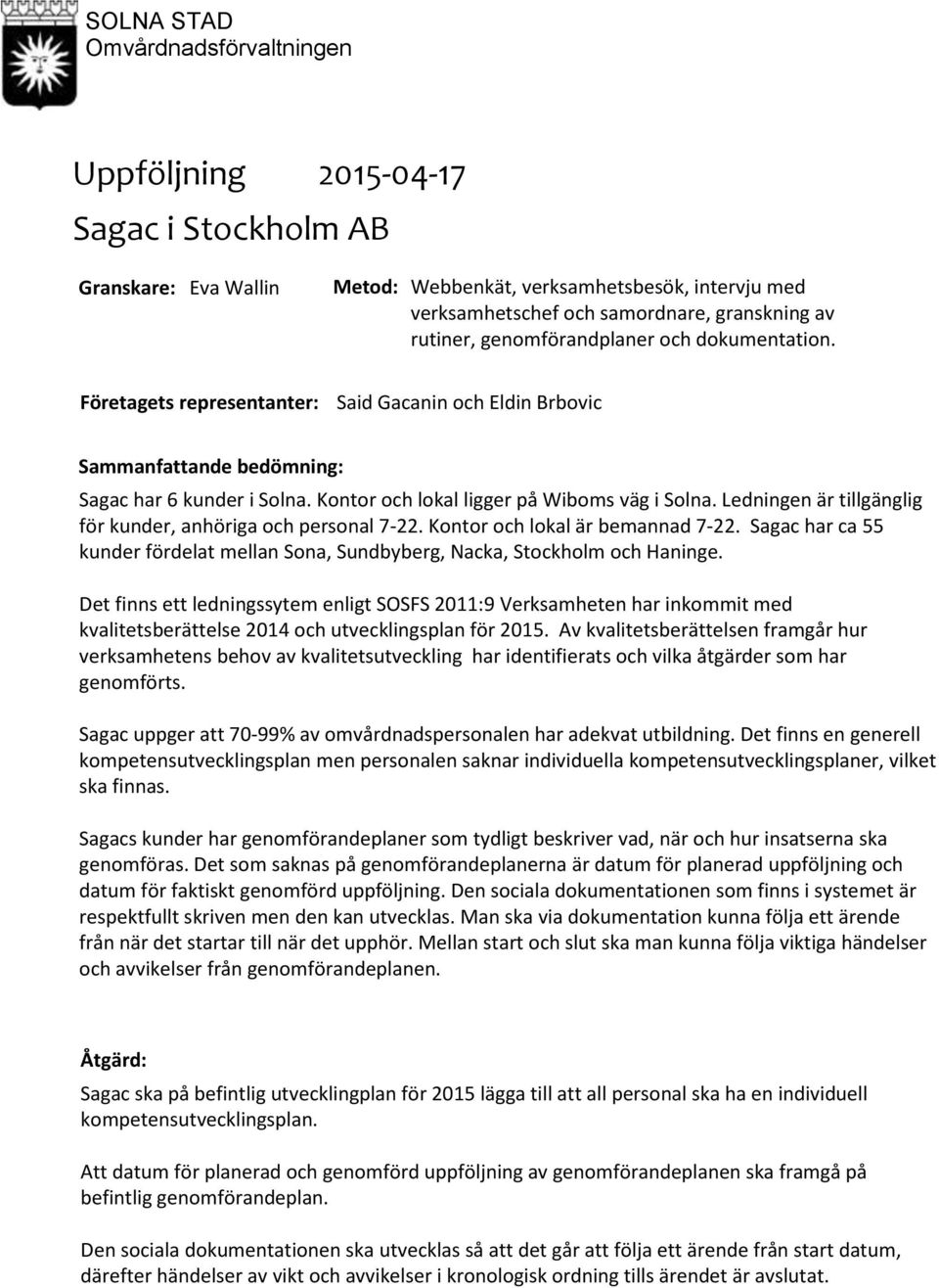 Ledningen är tillgänglig för kunder, anhöriga och personal 722. Kontor och lokal är bemannad 722. har ca 55 kunder fördelat mellan Sona, Sundbyberg, Nacka, Stockholm och Haninge.