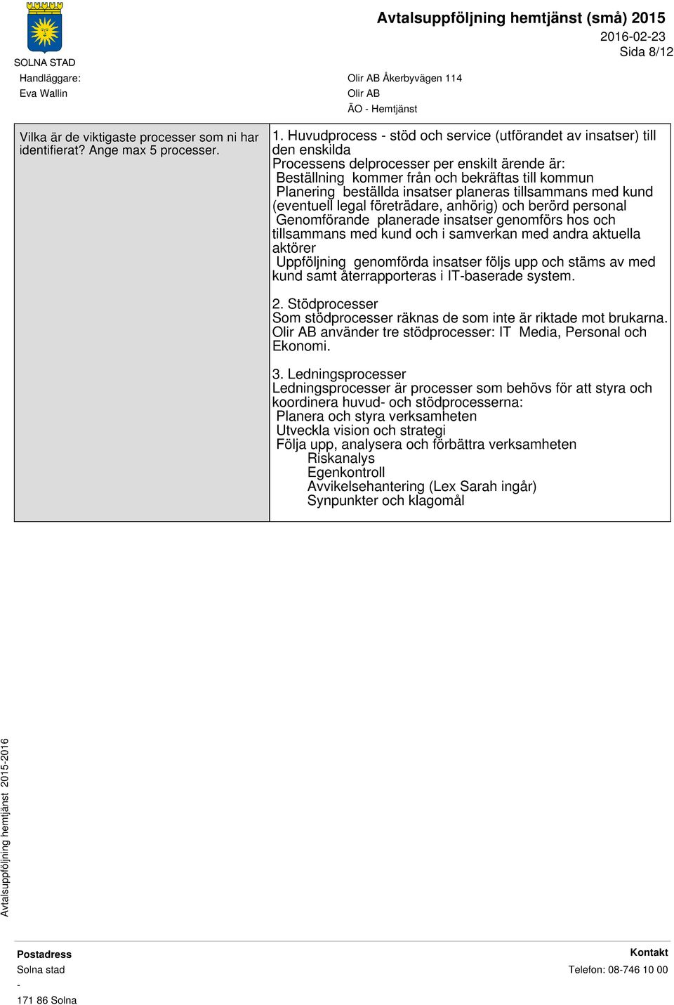 planeras tillsammans med kund (eventuell legal företrädare, anhörig) och berörd personal Genomförande planerade insatser genomförs hos och tillsammans med kund och i samverkan med andra aktuella