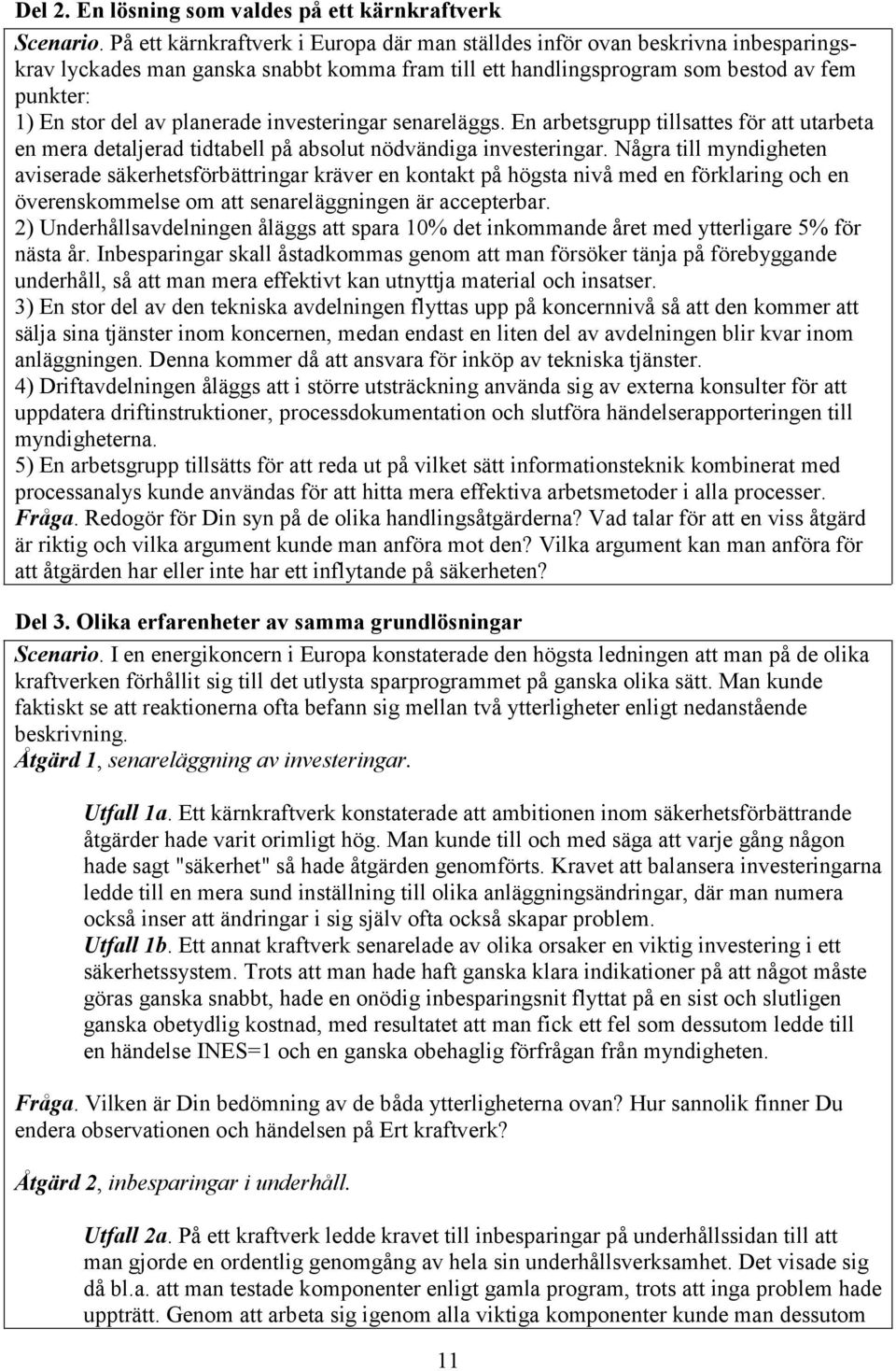 planerade investeringar senareläggs. En arbetsgrupp tillsattes för att utarbeta en mera detaljerad tidtabell på absolut nödvändiga investeringar.