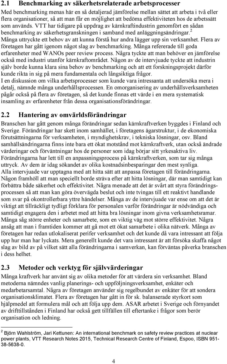 2 Många uttryckte ett behov av att kunna förstå hur andra lägger upp sin verksamhet. Flera av företagen har gått igenom något slag av benchmarking.