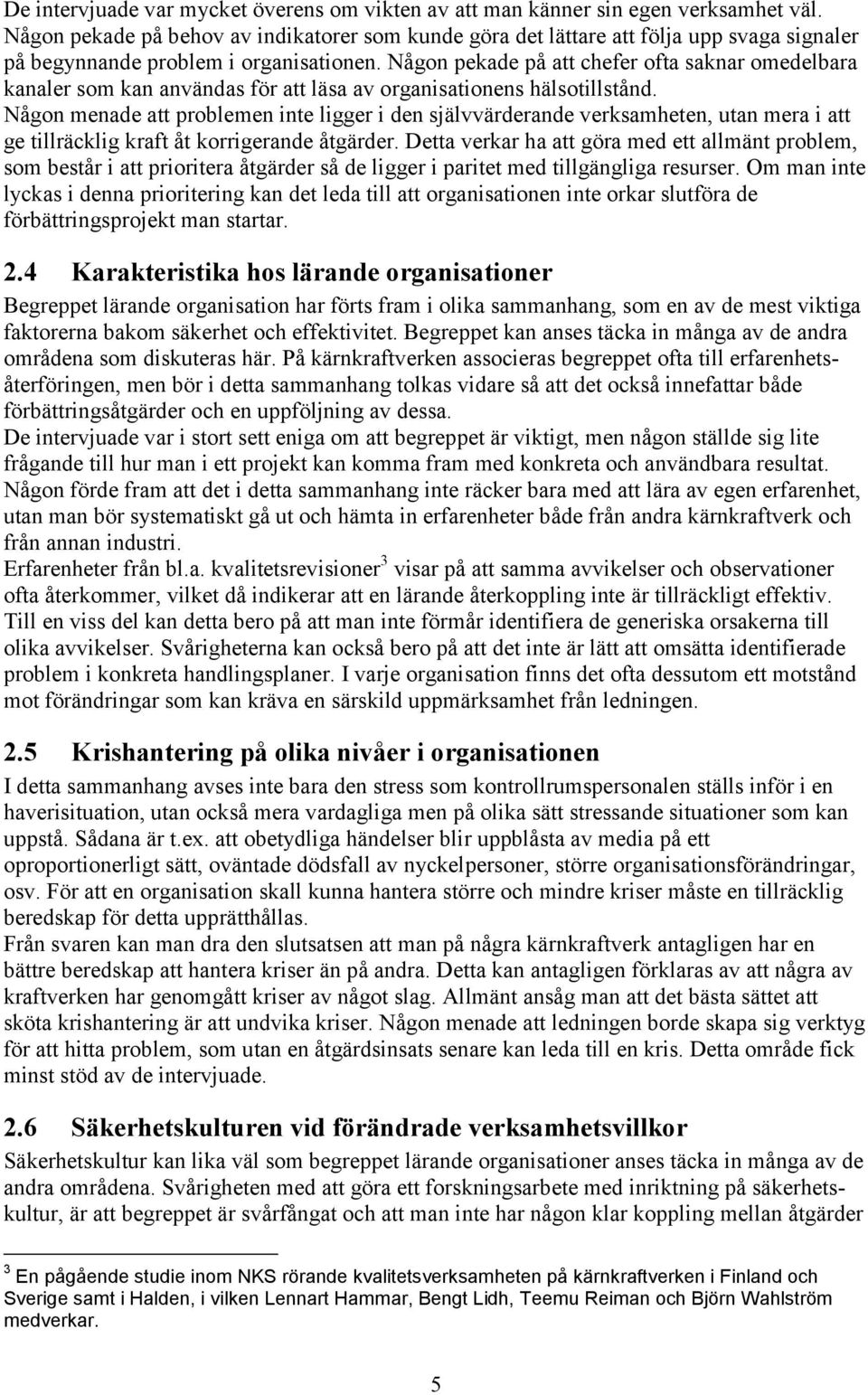 Någon pekade på att chefer ofta saknar omedelbara kanaler som kan användas för att läsa av organisationens hälsotillstånd.