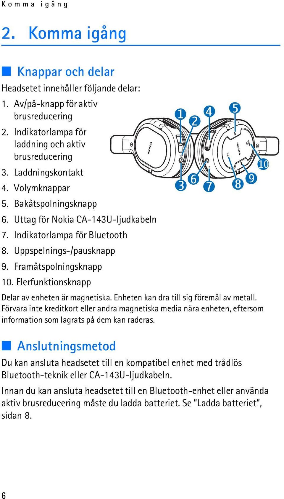 Flerfunktionsknapp Delar av enheten är magnetiska. Enheten kan dra till sig föremål av metall.