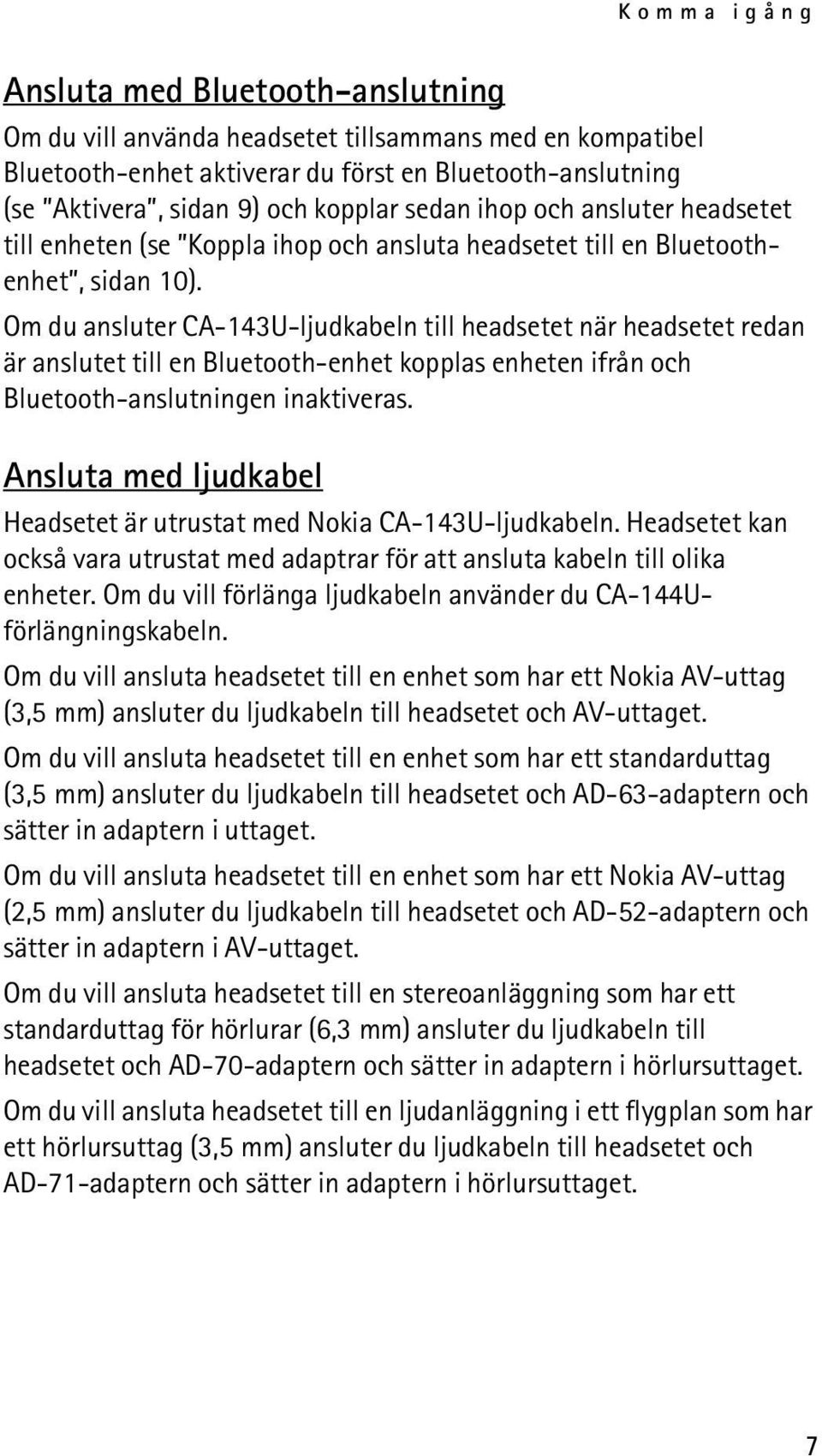 Om du ansluter CA-143U-ljudkabeln till headsetet när headsetet redan är anslutet till en Bluetooth-enhet kopplas enheten ifrån och Bluetooth-anslutningen inaktiveras.