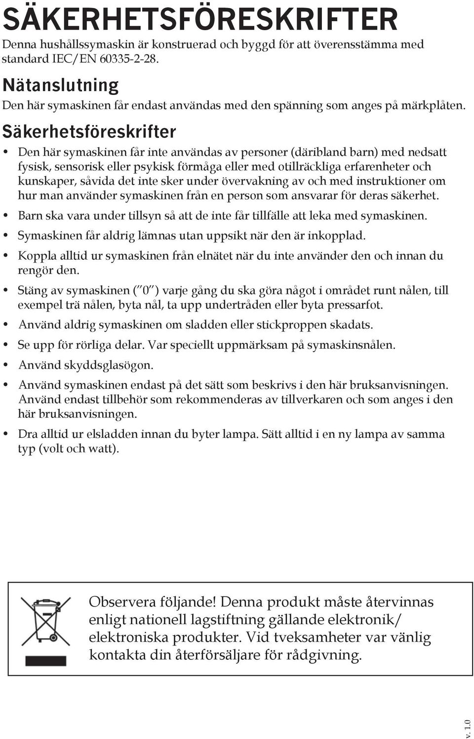 Säkerhetsföreskrifter Den här symaskinen får inte användas av personer (däribland barn) med nedsatt fysisk, sensorisk eller psykisk förmåga eller med otillräckliga erfarenheter och kunskaper, såvida