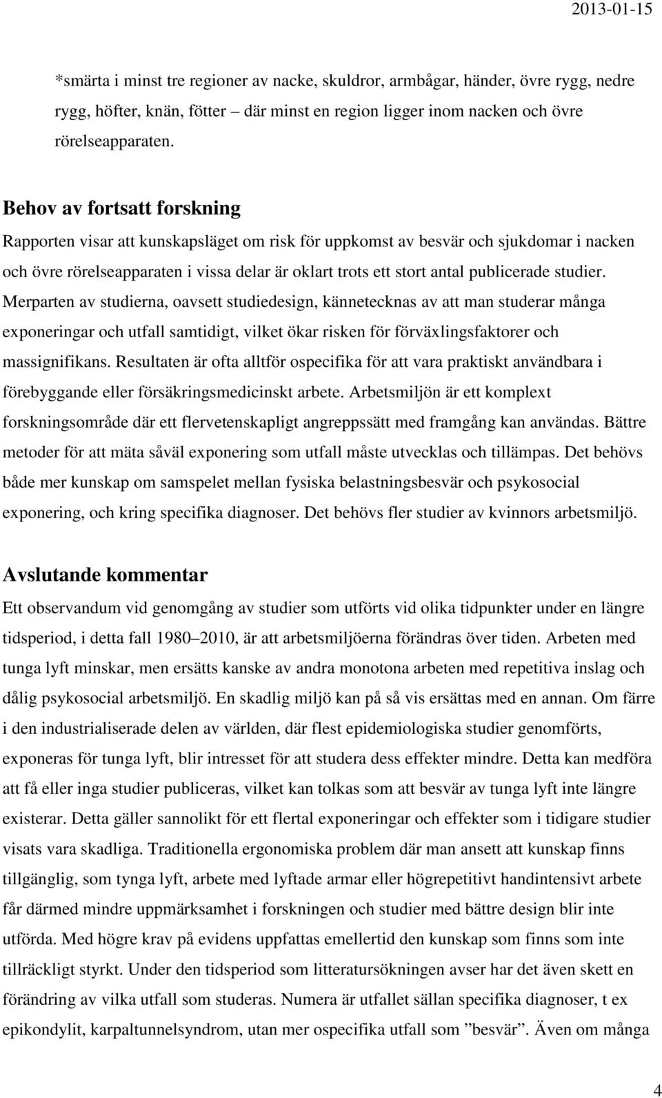 studier. Merparten av studierna, oavsett studiedesign, kännetecknas av att man studerar många exponeringar och utfall samtidigt, vilket ökar risken för förväxlingsfaktorer och massignifikans.