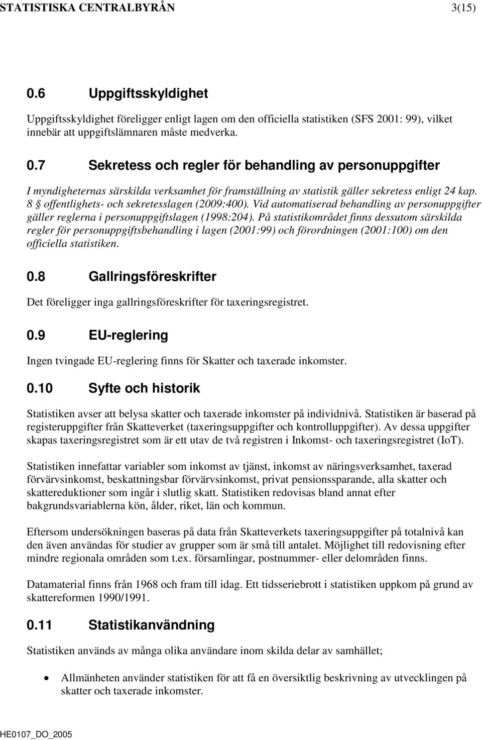 På statistikområdet finns dessutom särskilda regler för personuppgiftsbehandling i lagen (2001:99) och förordningen (2001:100) om den officiella statistiken. 0.