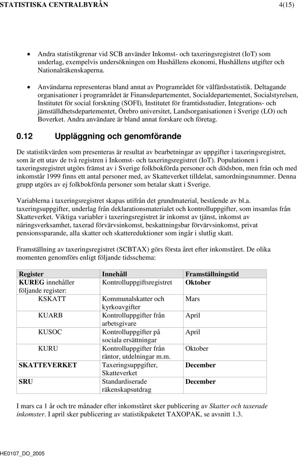 Deltagande organisationer i programrådet är Finansdepartementet, Socialdepartementet, Socialstyrelsen, Institutet för social forskning (SOFI), Institutet för framtidsstudier, Integrations- och