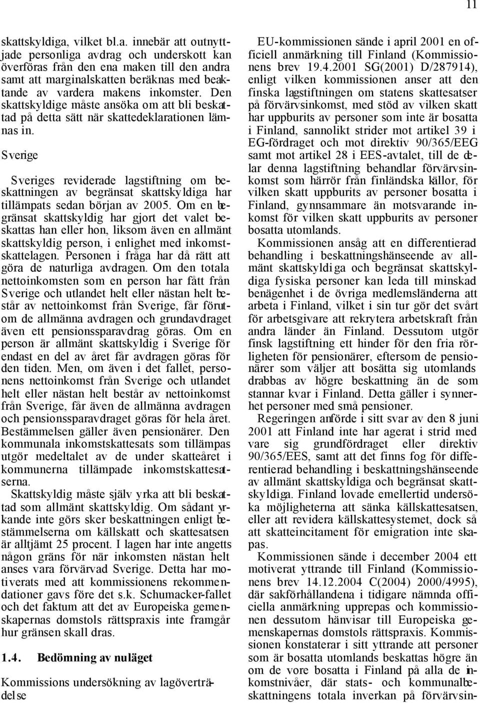 Sverige Sveriges reviderade lagstiftning om beskattningen av begränsat skattskyldiga har tillämpats sedan början av 2005.