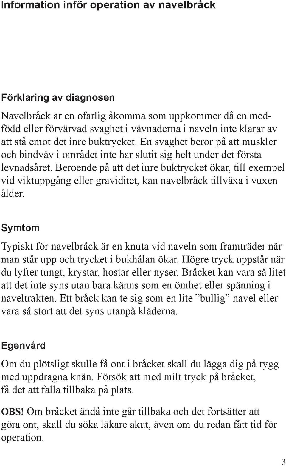 Beroende på att det inre buktrycket ökar, till exempel vid viktuppgång eller graviditet, kan navelbråck tillväxa i vuxen ålder.