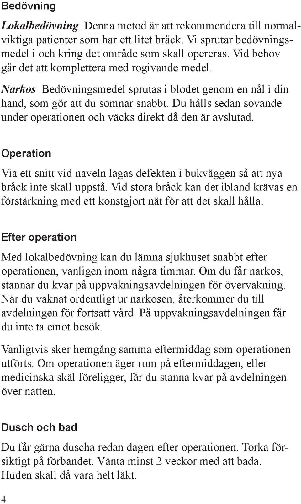 Du hålls sedan sovande under operationen och väcks direkt då den är avslutad. Operation Via ett snitt vid naveln lagas defekten i bukväggen så att nya bråck inte skall uppstå.