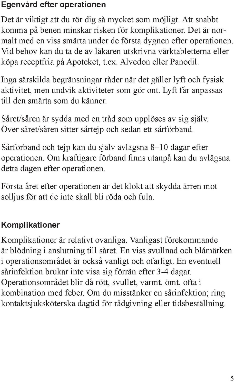Inga särskilda begränsningar råder när det gäller lyft och fysisk aktivitet, men undvik aktiviteter som gör ont. Lyft får anpassas till den smärta som du känner.