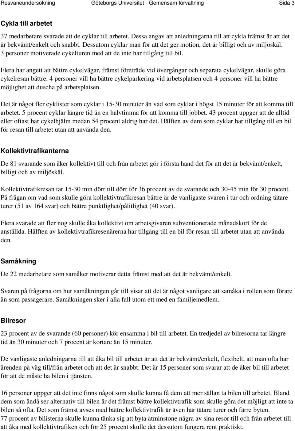 3 personer motiverade cykelturen med att de inte har tillgång till bil. Flera har angett att bättre cykelvägar, främst företräde vid övergångar och separata cykelvägar, skulle göra cykelresan bättre.