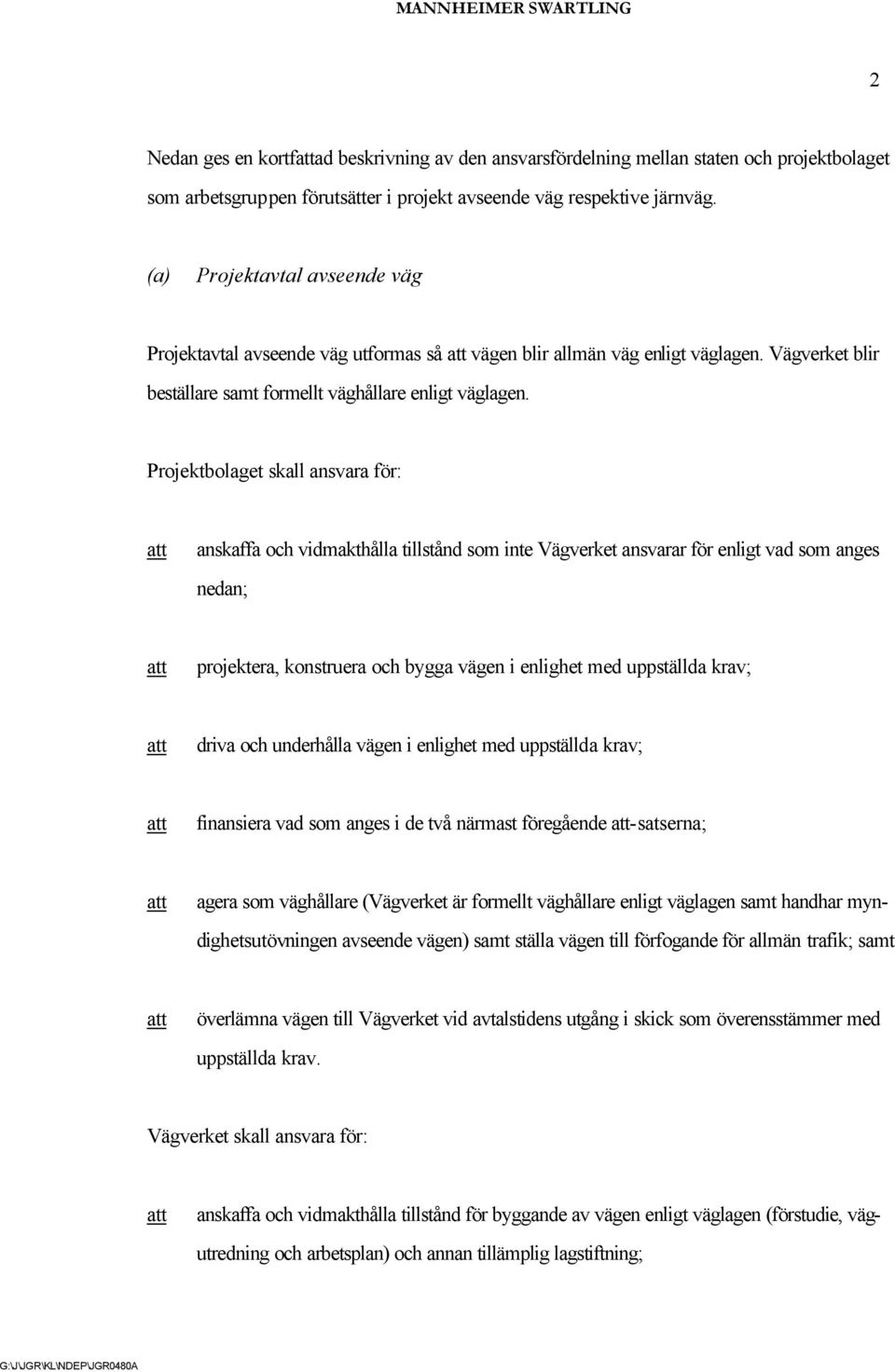 Projektbolaget skall ansvara för: anskaffa och vidmakthålla tillstånd som inte Vägverket ansvarar för enligt vad som anges nedan; projektera, konstruera och bygga vägen i enlighet med uppställda