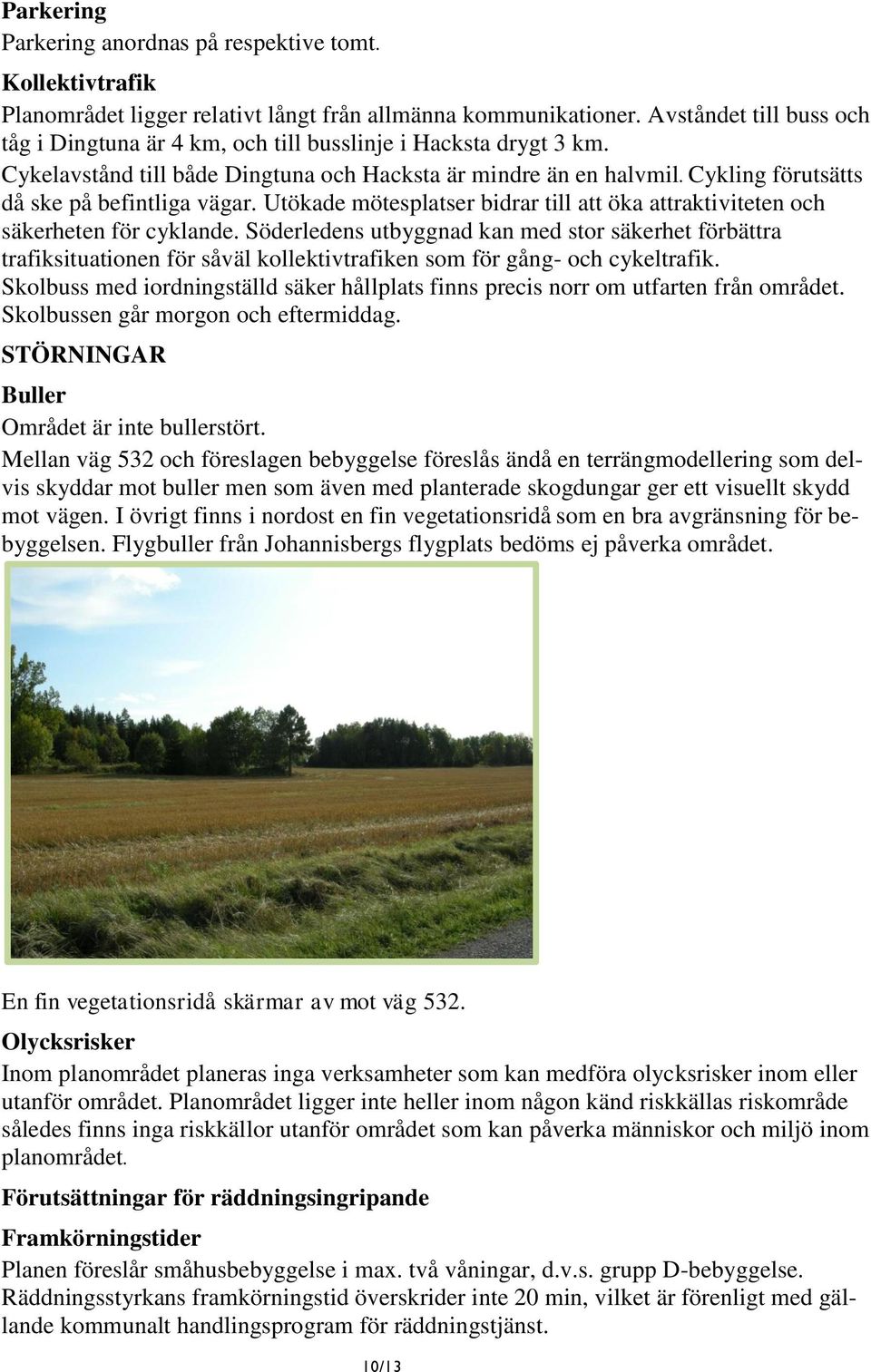 Cykling förutsätts då ske på befintliga vägar. Utökade mötesplatser bidrar till att öka attraktiviteten och säkerheten för cyklande.