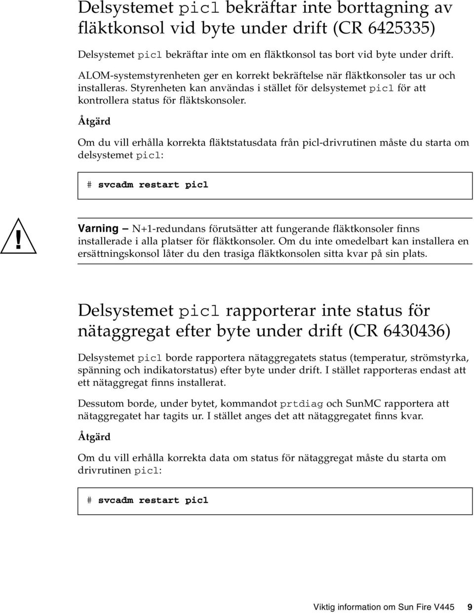 Om du vill erhålla korrekta fläktstatusdata från picl-drivrutinen måste du starta om delsystemet picl: # svcadm restart picl Varning N+1-redundans förutsätter att fungerande fläktkonsoler finns