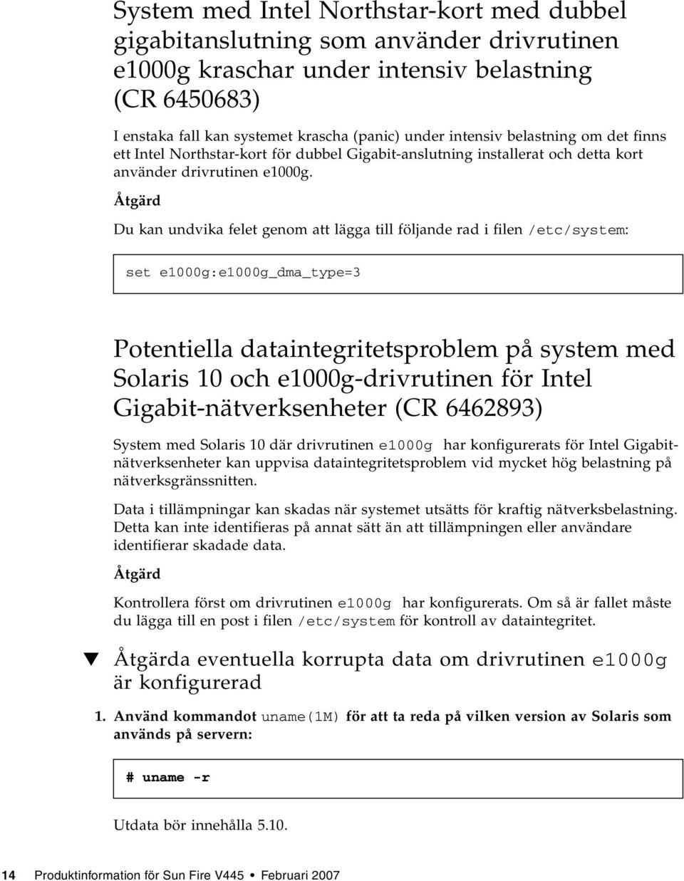 Du kan undvika felet genom att lägga till följande rad i filen /etc/system: set e1000g:e1000g_dma_type=3 Potentiella dataintegritetsproblem på system med Solaris 10 och e1000g-drivrutinen för Intel