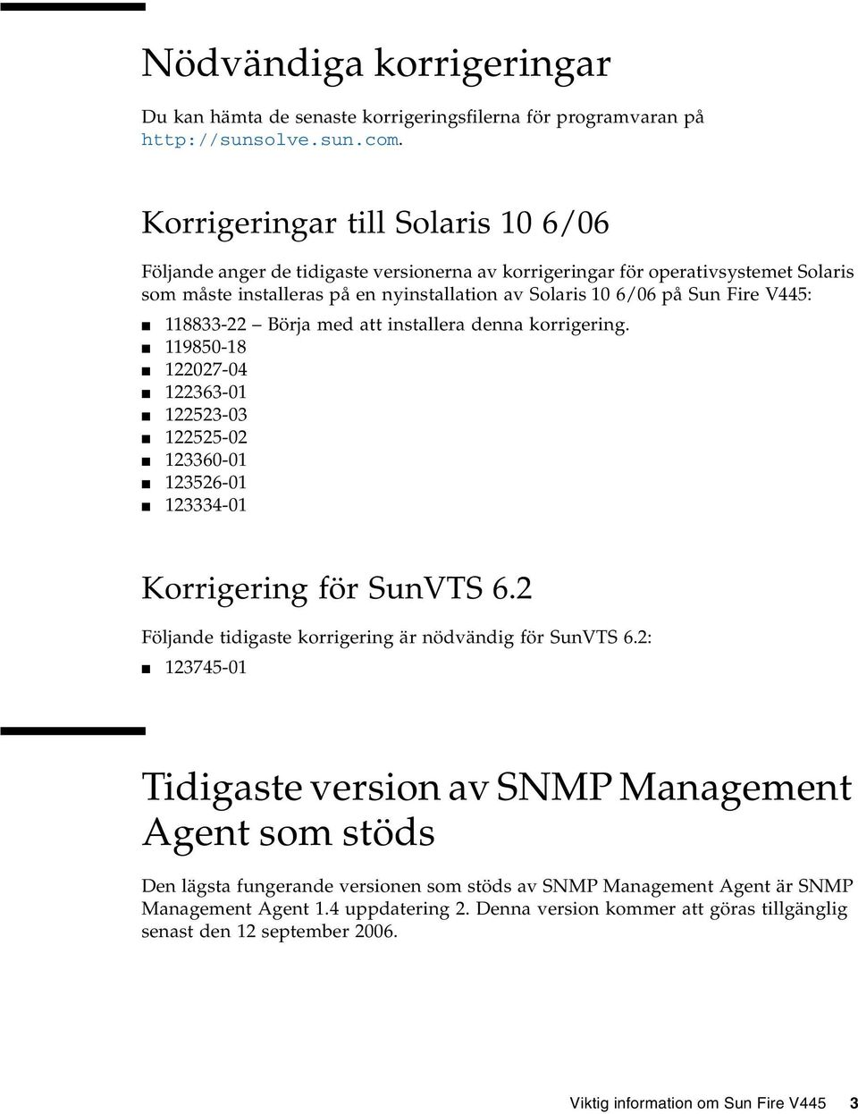 V445: 118833-22 Börja med att installera denna korrigering. 119850-18 122027-04 122363-01 122523-03 122525-02 123360-01 123526-01 123334-01 Korrigering för SunVTS 6.