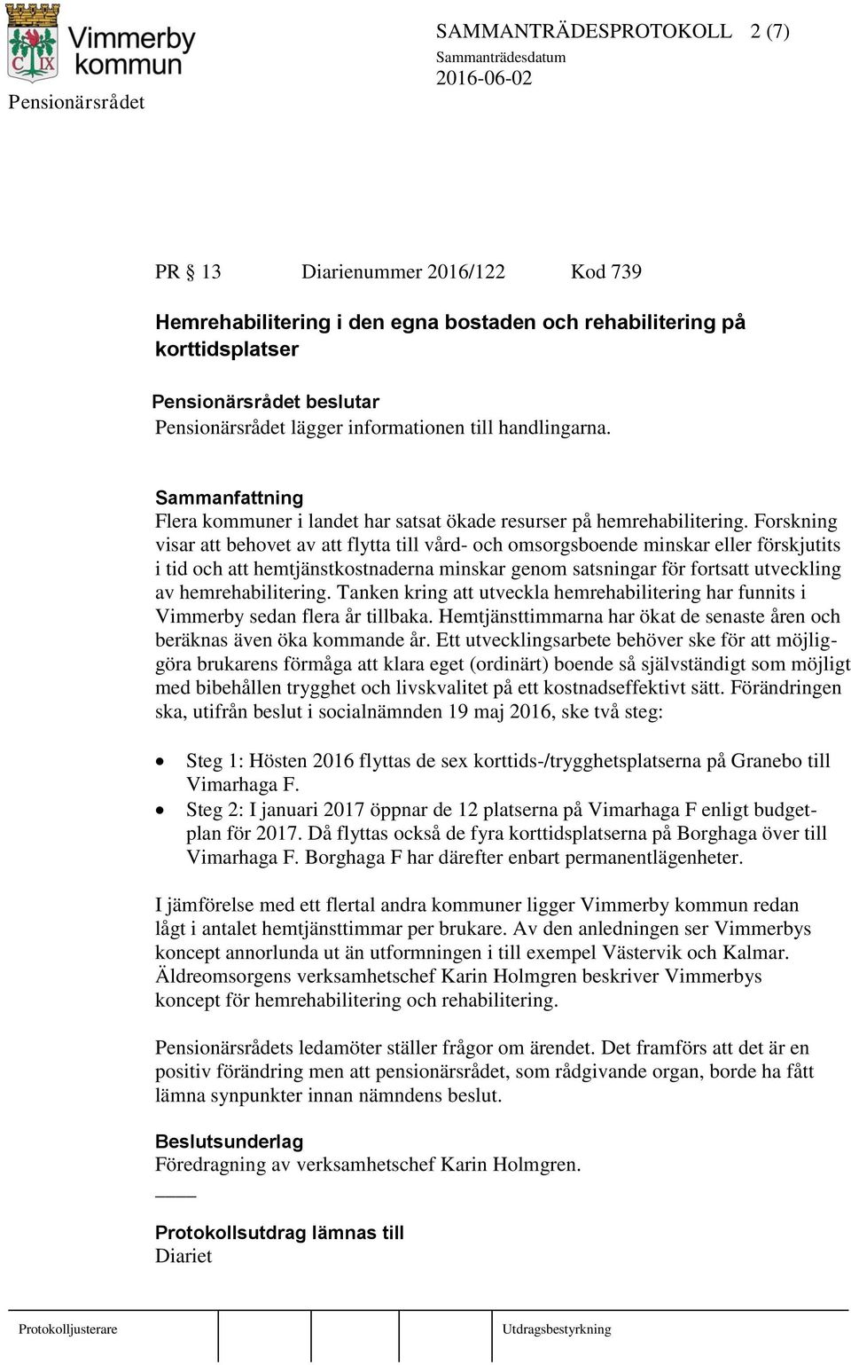 Forskning visar att behovet av att flytta till vård- och omsorgsboende minskar eller förskjutits i tid och att hemtjänstkostnaderna minskar genom satsningar för fortsatt utveckling av