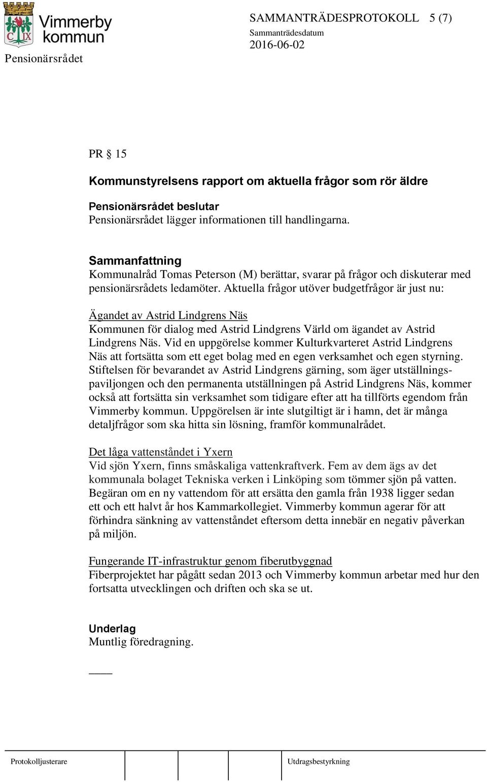 Aktuella frågor utöver budgetfrågor är just nu: Ägandet av Astrid Lindgrens Näs Kommunen för dialog med Astrid Lindgrens Värld om ägandet av Astrid Lindgrens Näs.