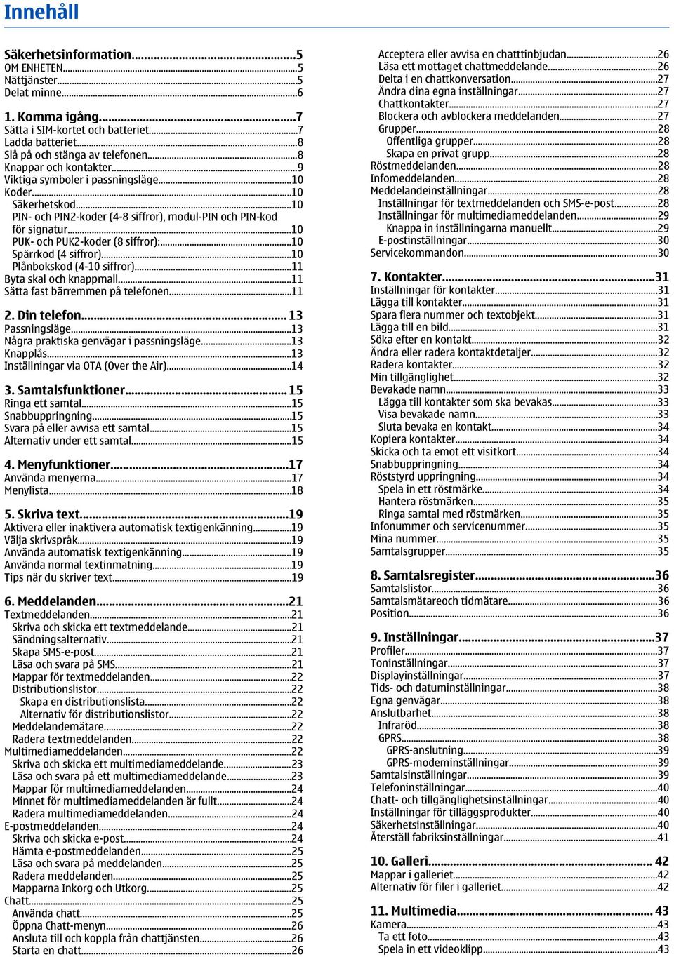 ..10 PUK- och PUK2-koder (8 siffror):...10 Spärrkod (4 siffror)...10 Plånbokskod (4-10 siffror)...11 Byta skal och knappmall...11 Sätta fast bärremmen på telefonen...11 2. Din telefon.