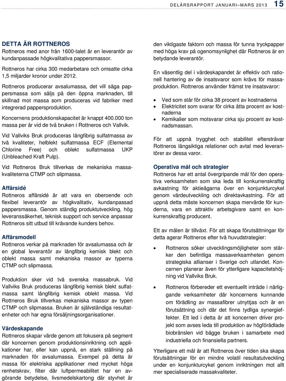 Rottneros producerar avsalumassa, det vill säga pappersmassa som säljs på den öppna marknaden, till skillnad mot massa som produceras vid fabriker med integrerad pappersproduktion.