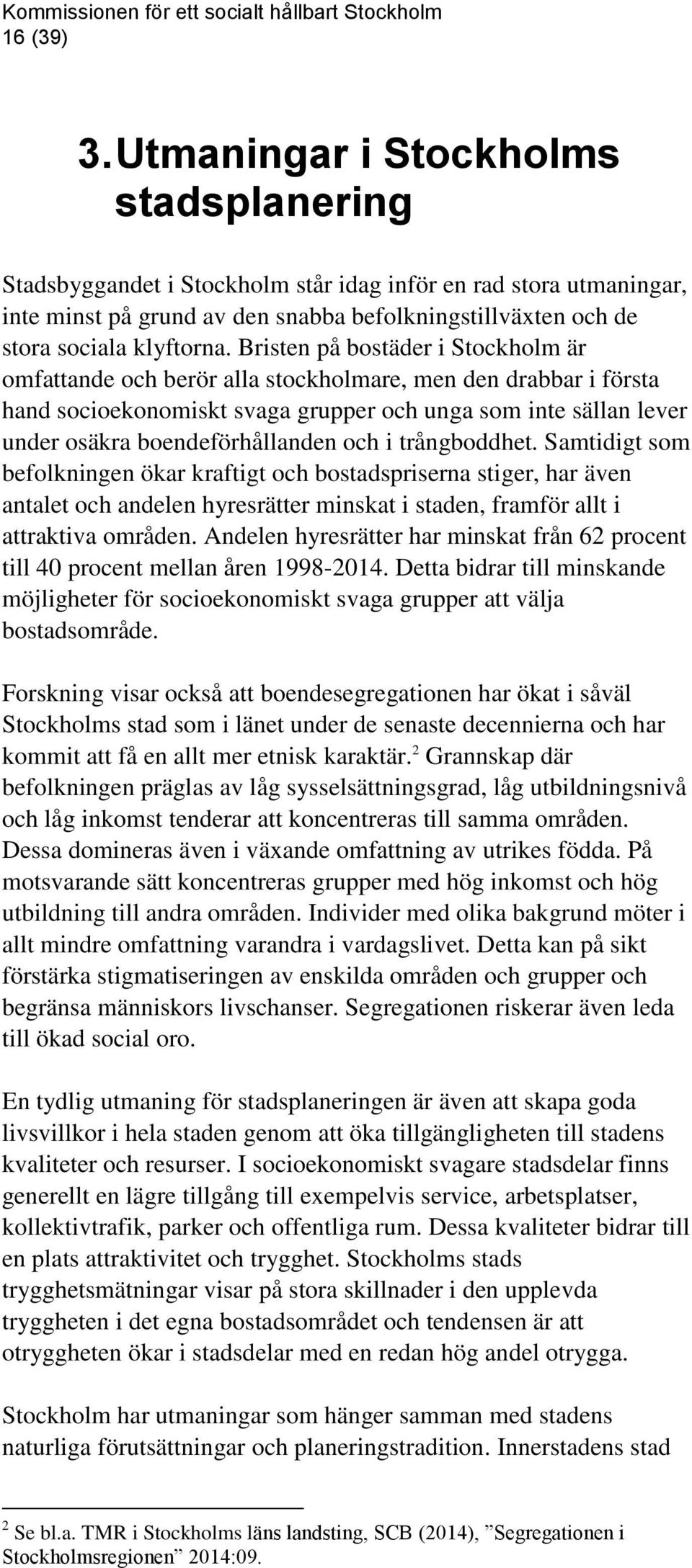Bristen på bostäder i Stockholm är omfattande och berör alla stockholmare, men den drabbar i första hand socioekonomiskt svaga grupper och unga som inte sällan lever under osäkra boendeförhållanden