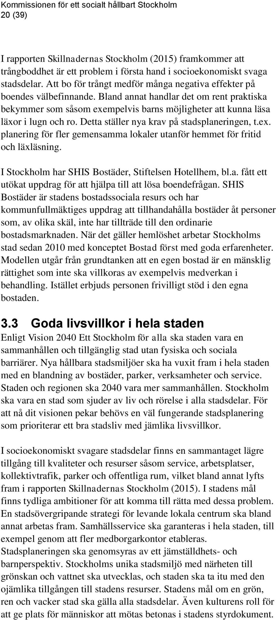 Detta ställer nya krav på stadsplaneringen, t.ex. planering för fler gemensamma lokaler utanför hemmet för fritid och läxläsning. I Stockholm har SHIS Bostäder, Stiftelsen Hotellhem, bl.a. fått ett utökat uppdrag för att hjälpa till att lösa boendefrågan.