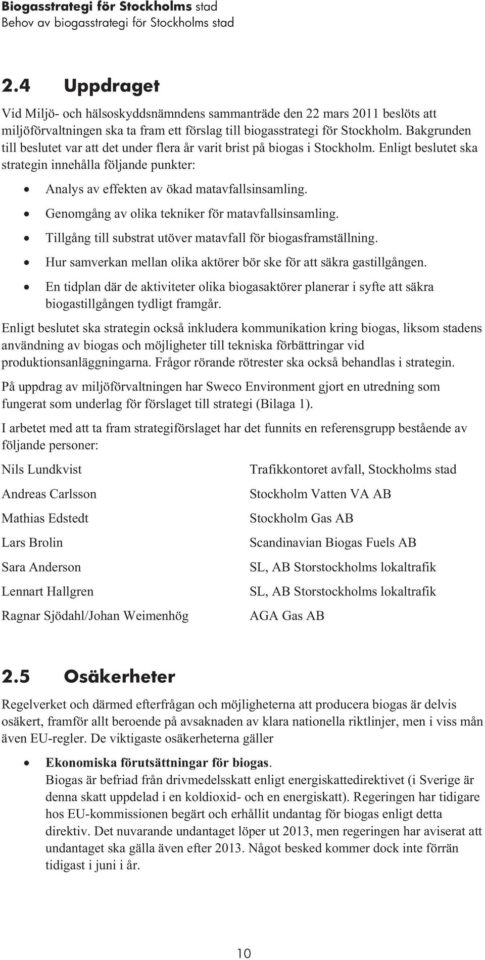 Bakgrunden till beslutet var att det under flera år varit brist på biogas i Stockholm. Enligt beslutet ska strategin innehålla följande punkter: Analys av effekten av ökad matavfallsinsamling.