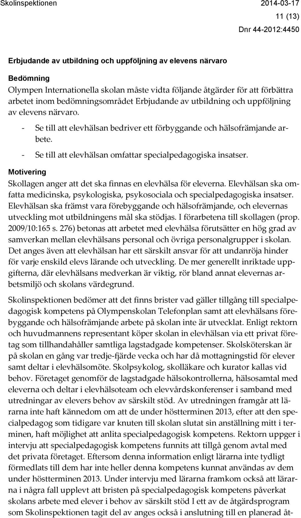 Motivering Skollagen anger att det ska finnas en elevhälsa för eleverna. Elevhälsan ska omfatta medicinska, psykologiska, psykosociala och specialpedagogiska insatser.
