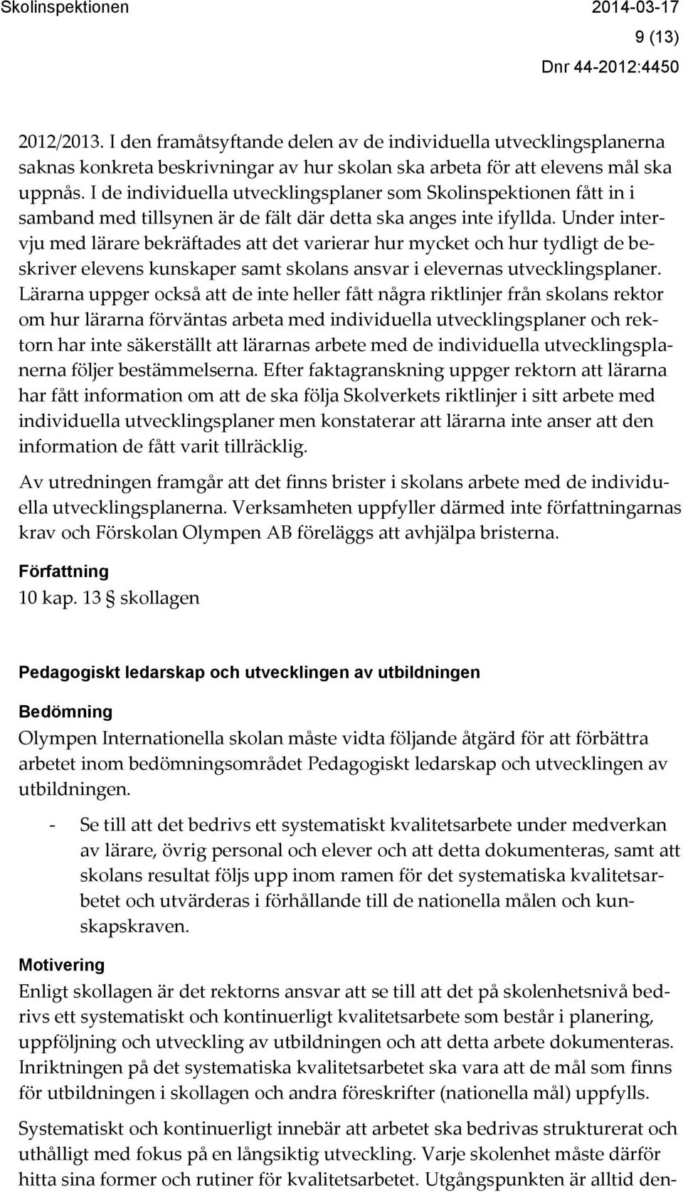 Under intervju med lärare bekräftades att det varierar hur mycket och hur tydligt de beskriver elevens kunskaper samt skolans ansvar i elevernas utvecklingsplaner.