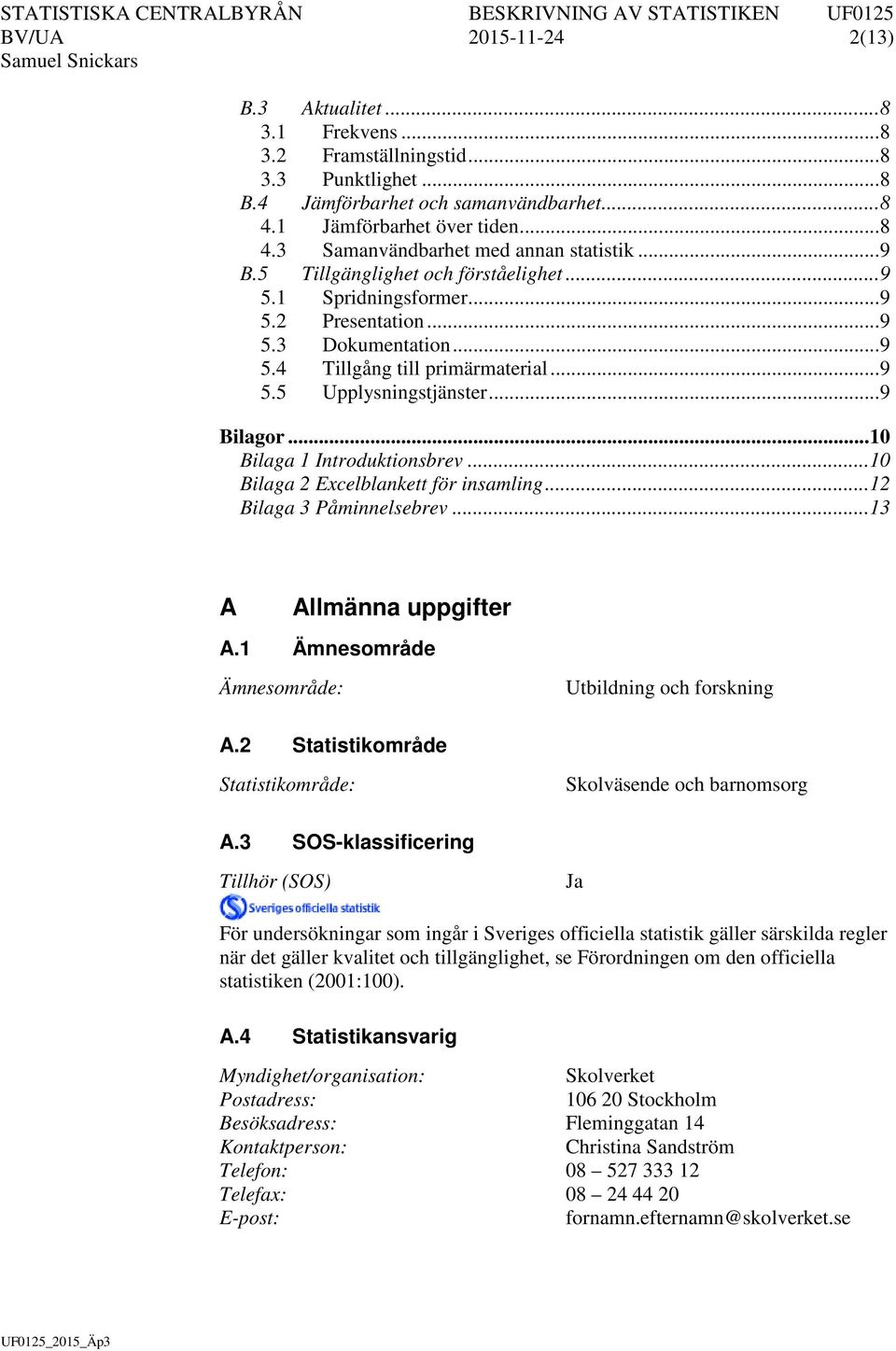 .. 10 Bilaga 1 Introduktionsbrev... 10 Bilaga 2 Excelblankett för insamling... 12 Bilaga 3 Påminnelsebrev... 13 A Allmänna uppgifter A.1 Ämnesområde Ämnesområde: Utbildning och forskning A.