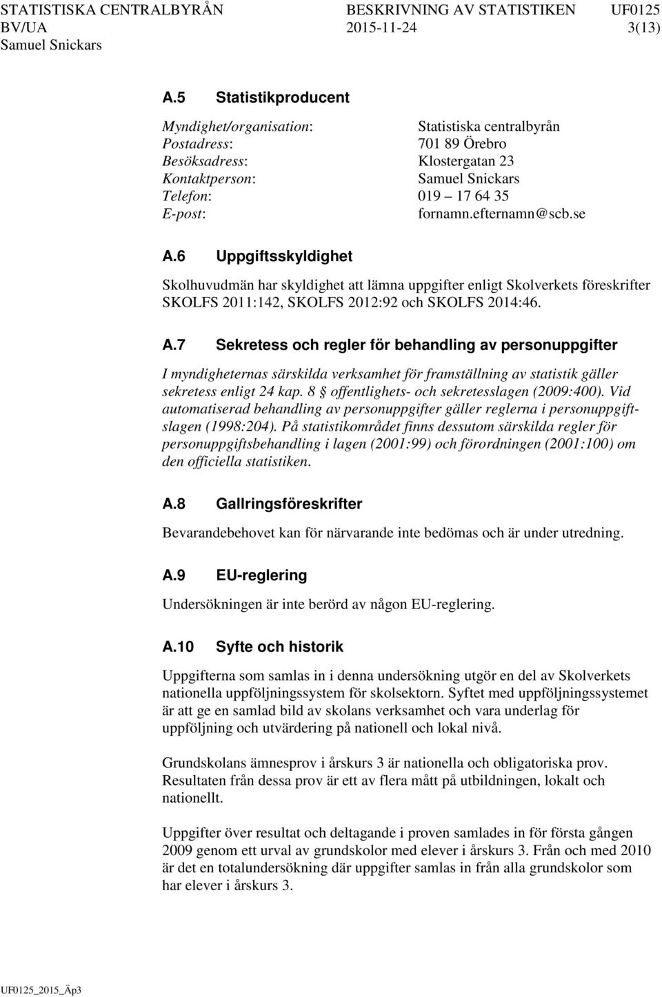 6 Uppgiftsskyldighet Skolhuvudmän har skyldighet att lämna uppgifter enligt Skolverkets föreskrifter SKOLFS 2011:142, SKOLFS 2012:92 och SKOLFS 2014:46. A.