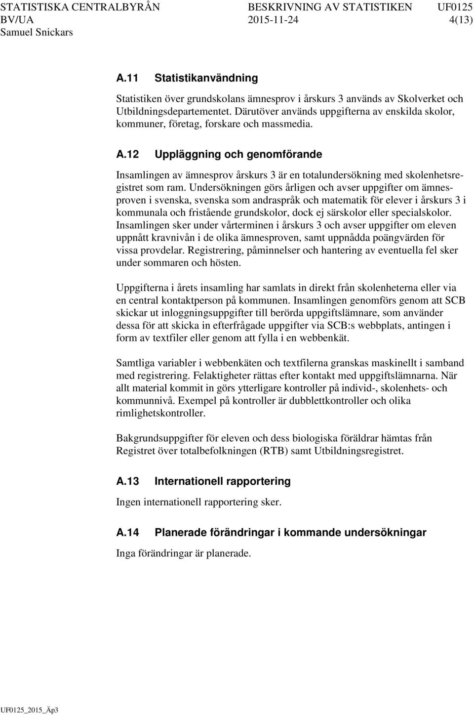 12 Uppläggning och genomförande Insamlingen av ämnesprov årskurs 3 är en totalundersökning med skolenhetsregistret som ram.