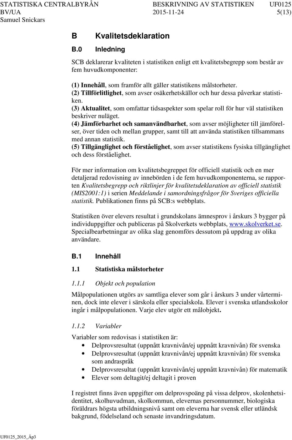 (2) Tillförlitlighet, som avser osäkerhetskällor och hur dessa påverkar statistiken. (3) Aktualitet, som omfattar tidsaspekter som spelar roll för hur väl statistiken beskriver nuläget.
