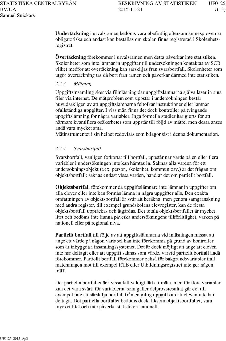 Skolenheter som inte lämnar in uppgifter till undersökningen kontaktas av SCB vilket medför att övertäckning kan särskiljas från svarsbortfall.