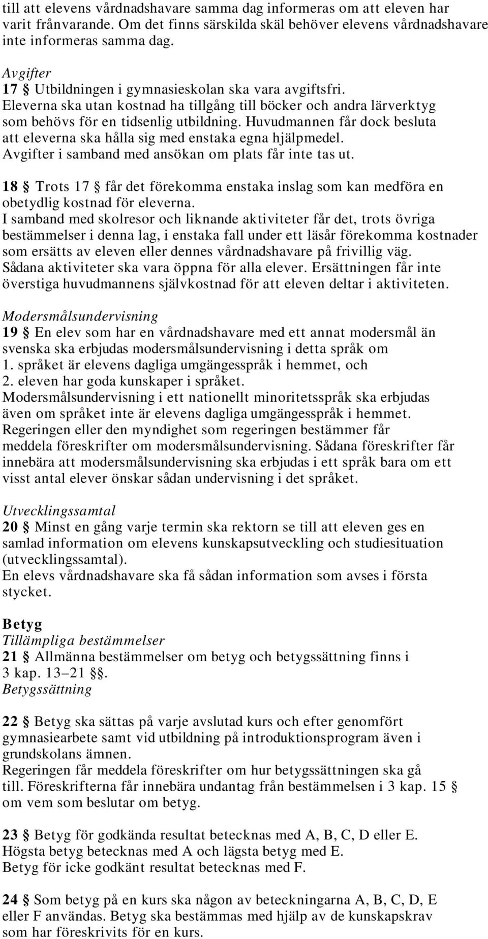 Huvudmannen får dock besluta att eleverna ska hålla sig med enstaka egna hjälpmedel. Avgifter i samband med ansökan om plats får inte tas ut.