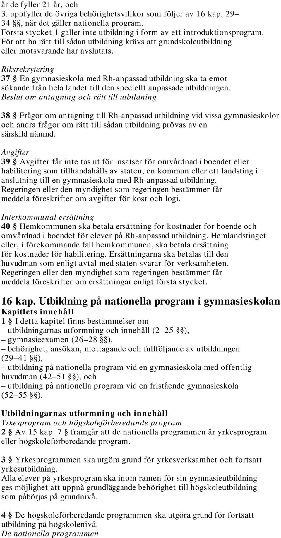 Riksrekrytering 37 En gymnasieskola med Rh-anpassad utbildning ska ta emot sökande från hela landet till den speciellt anpassade utbildningen.