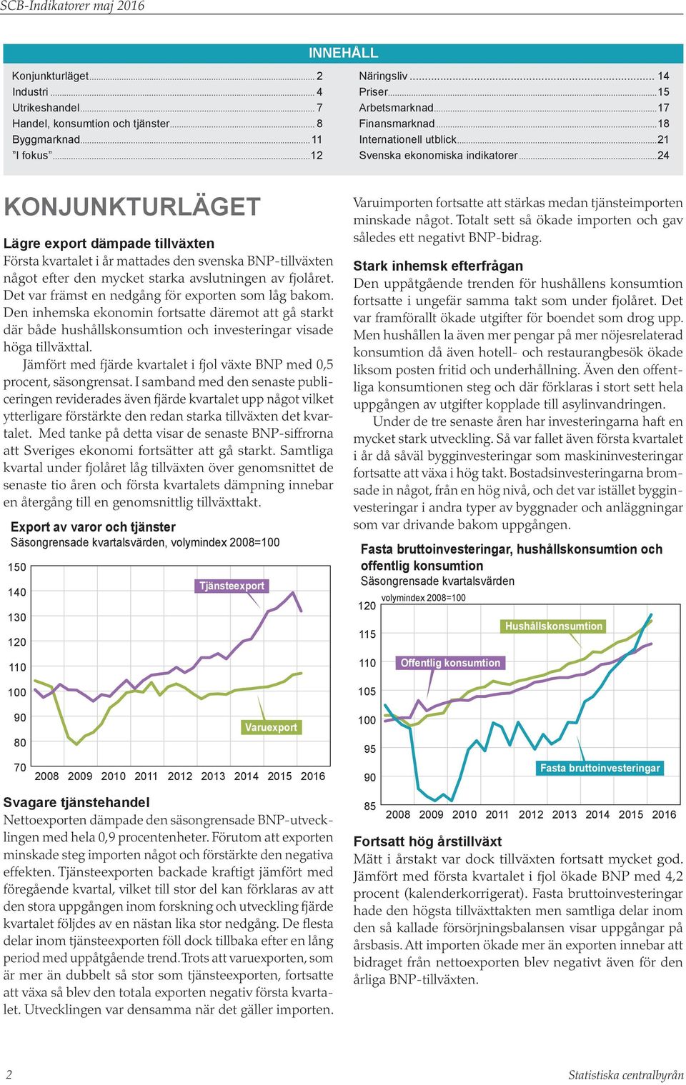 ..24 Konjunkturläget Lägre export dämpade tillväxten Första kvartalet i år mattades den svenska BNP-tillväxten något efter den mycket starka avslutningen av fjolåret.