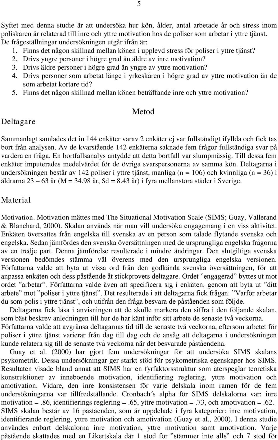 Drivs yngre personer i högre grad än äldre av inre motivation? 3. Drivs äldre personer i högre grad än yngre av yttre motivation? 4.