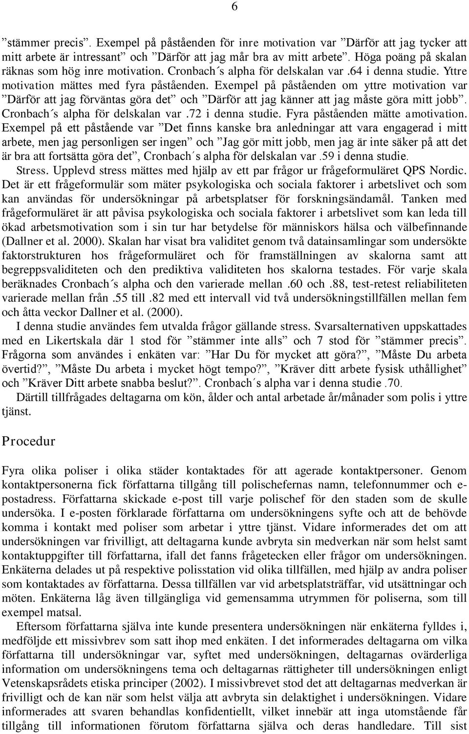 Exempel på påståenden om yttre motivation var Därför att jag förväntas göra det och Därför att jag känner att jag måste göra mitt jobb. Cronbach s alpha för delskalan var.72 i denna studie.