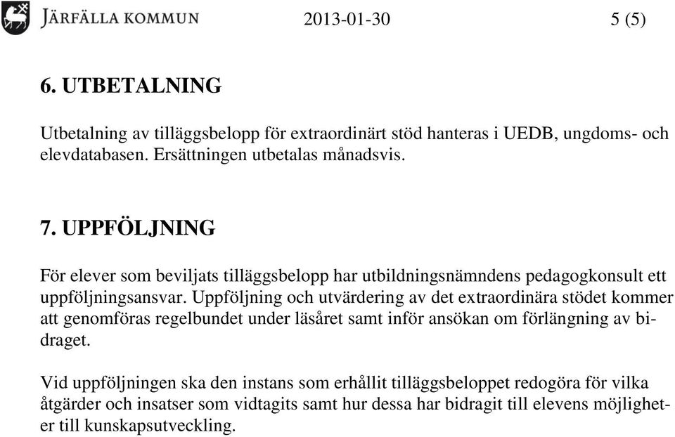 Uppföljning och utvärdering av det extraordinära stödet kommer att genomföras regelbundet under läsåret samt inför ansökan om förlängning av bidraget.