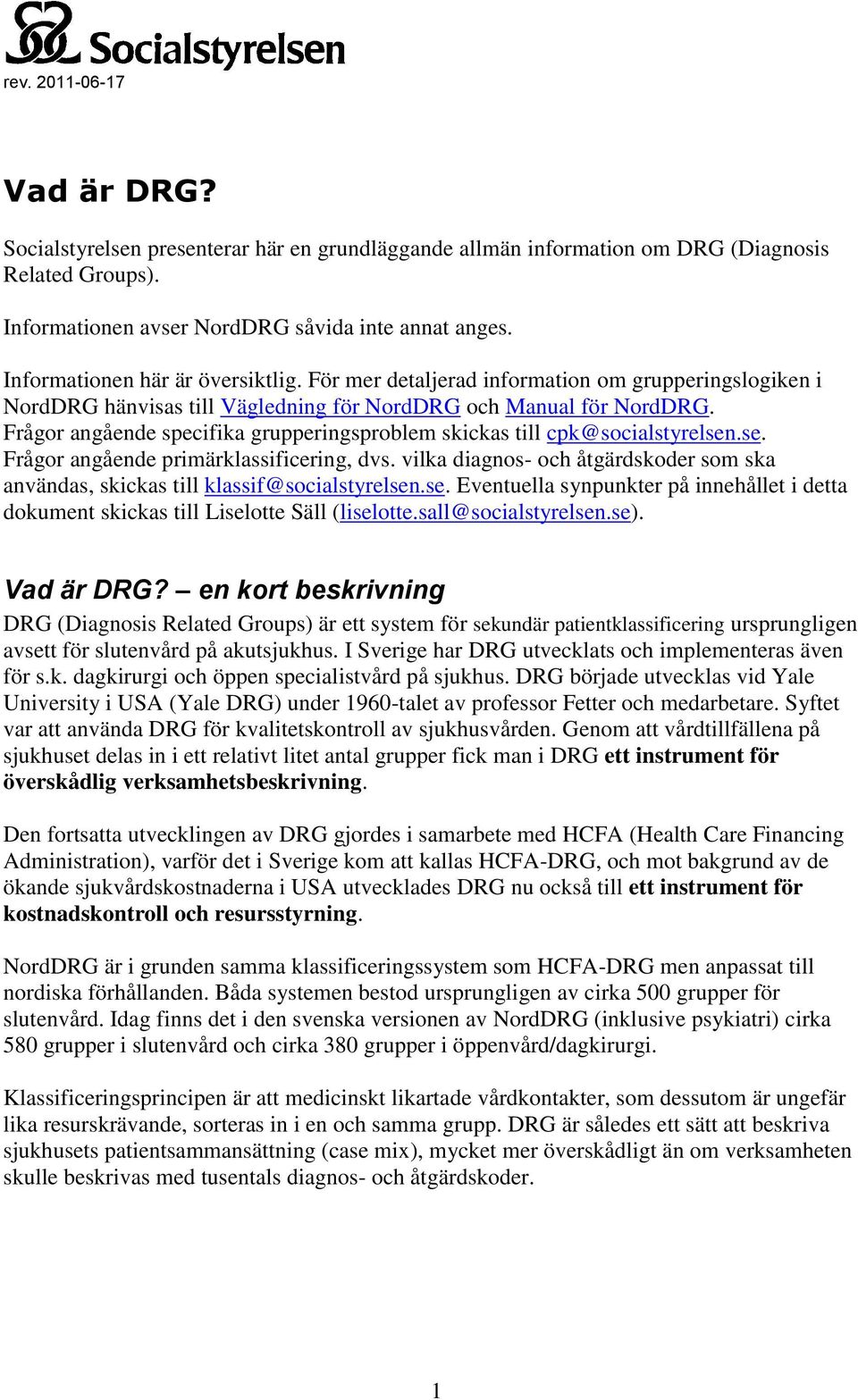 Frågor angående specifika grupperingsproblem skickas till cpk@socialstyrelsen.se. Frågor angående primärklassificering, dvs.