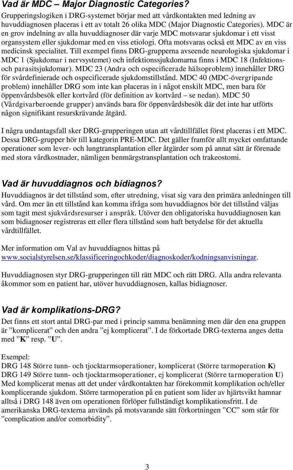 MDC är en grov indelning av alla huvuddiagnoser där varje MDC motsvarar sjukdomar i ett visst organsystem eller sjukdomar med en viss etiologi.