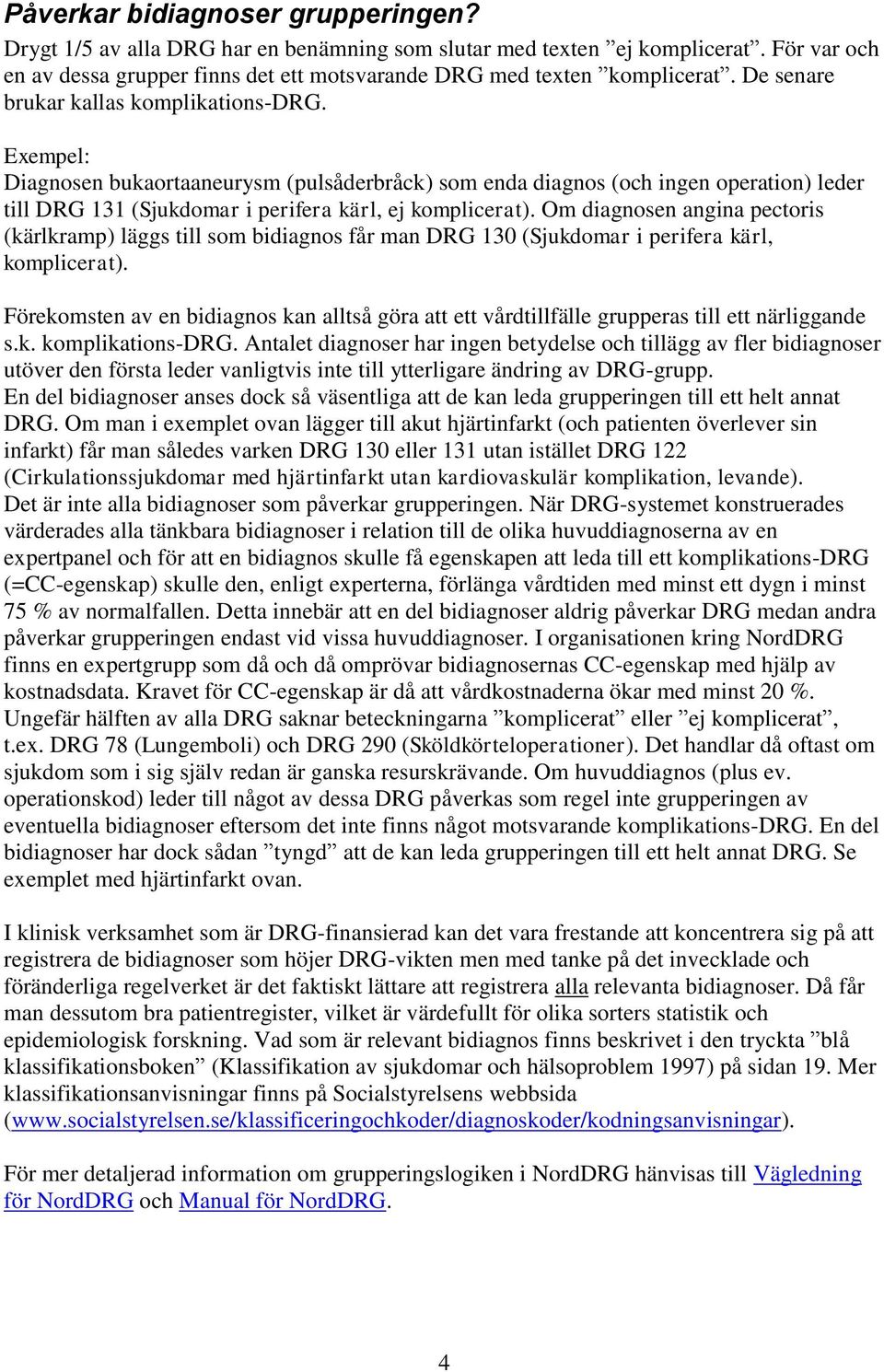 Om diagnosen angina pectoris (kärlkramp) läggs till som bidiagnos får man DRG 130 (Sjukdomar i perifera kärl, komplicerat).