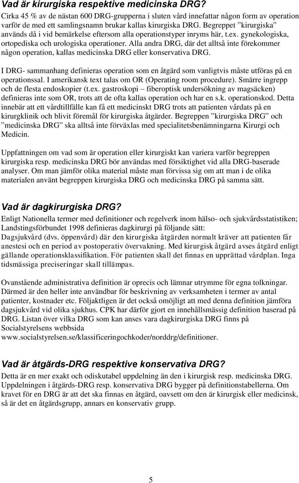 Alla andra DRG, där det alltså inte förekommer någon operation, kallas medicinska DRG eller konservativa DRG.