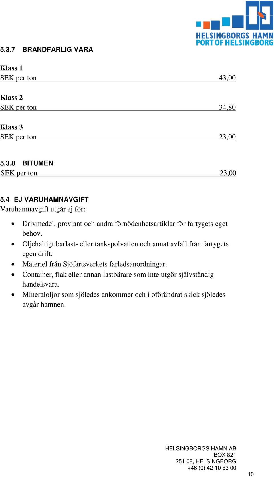 Oljehaltigt barlast- eller tankspolvatten och annat avfall från fartygets egen drift. Materiel från Sjöfartsverkets farledsanordningar.